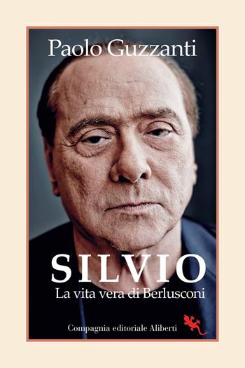 Silvio. La vita vera di Berlusconi - Paolo Guzzanti - Libro Compagnia Editoriale Aliberti 2023 | Libraccio.it