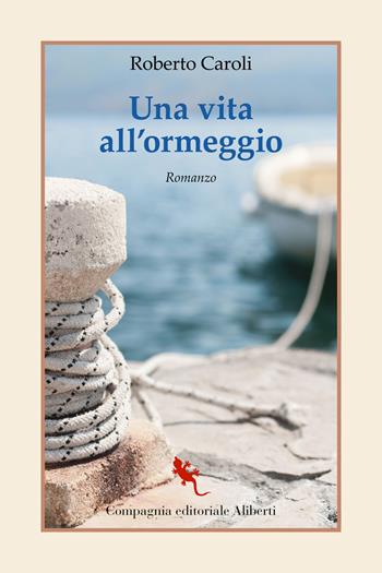 Una vita all'ormeggio - Roberto Caroli - Libro Compagnia Editoriale Aliberti 2023, I libri della Salamandra | Libraccio.it