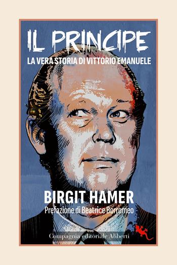Il principe. La vera storia di Vittorio Emanuele - Birgit Hamer - Libro Compagnia Editoriale Aliberti 2023, I libri della salamandra extra+ | Libraccio.it