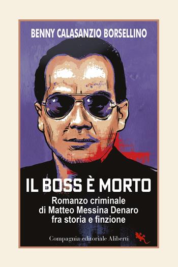 Il boss è morto. Romanzo criminale di Matteo Messina Denaro fra storia e finzione - Benny Calasanzio Borsellino - Libro Compagnia Editoriale Aliberti 2023, I libri della salamandra extra+ | Libraccio.it