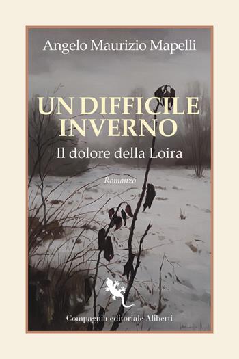 Un difficile inverno. Il dolore della Loira - Angelo Maurizio Mapelli - Libro Compagnia Editoriale Aliberti 2023, I libri della salamandra extra+ | Libraccio.it