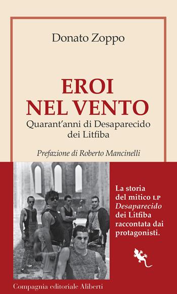 Eroi nel vento. Quarant'anni di Desaparecido dei Litfiba - Donato Zoppo - Libro Compagnia Editoriale Aliberti 2025, I libri della Salamandra | Libraccio.it