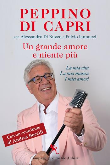 Un grande amore e niente più. La mia vita, la mia musica, i miei amori - Peppino Di Capri, Alessandro Di Nuzzo, Fulvio Iannucci - Libro Compagnia Editoriale Aliberti 2025 | Libraccio.it