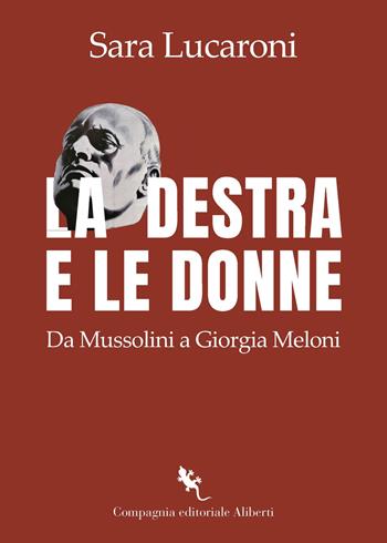 La destra e le donne. Da Mussolini a Giorgia Meloni - Sara Lucaroni - Libro Compagnia Editoriale Aliberti 2025 | Libraccio.it