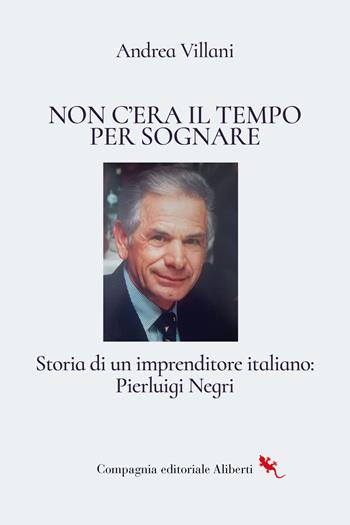 Non c'era il tempo per sognare. Storia di un imprenditore italiano: Pierluigi Negri - Andrea Villani - Libro Compagnia Editoriale Aliberti 2025, Biografie | Libraccio.it
