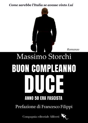 Buon compleanno duce. Anno 50 Era fascista - Massimo Storchi - Libro Compagnia Editoriale Aliberti 2025 | Libraccio.it