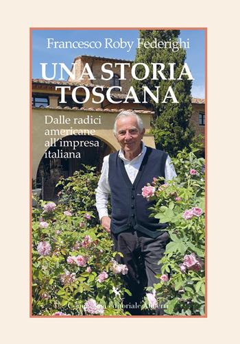 Una storia toscana. Dalle radici americane all'impresa italiana - Francesco Roby Federighi - Libro Compagnia Editoriale Aliberti 2025 | Libraccio.it