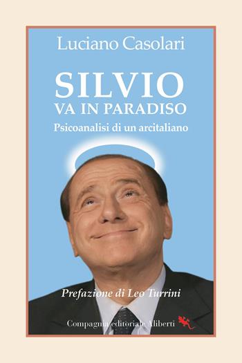 Silvio va in Paradiso. Psicoanalisi di un arcitaliano - Luciano Casolari - Libro Compagnia Editoriale Aliberti 2026 | Libraccio.it