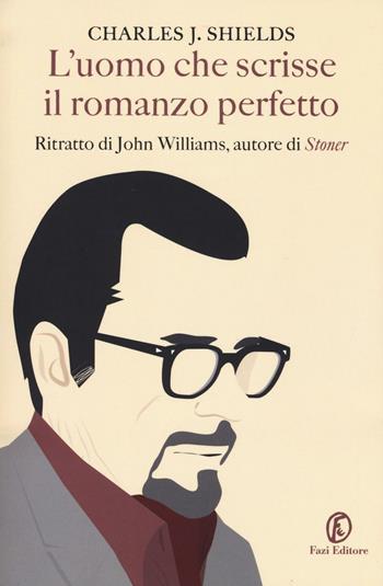 L' uomo che scrisse il romanzo perfetto. Ritratto di John Williams, autore di «Stoner» - Charles Shields - Libro Fazi 2016, Le vite | Libraccio.it