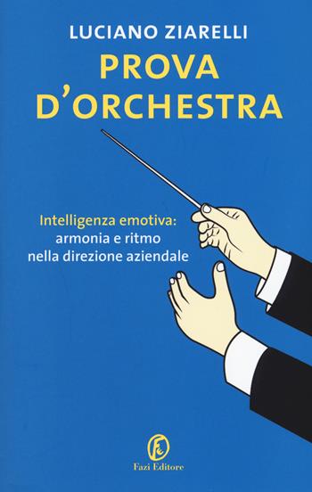 Prova d'orchestra. Intelligenza emotiva: armonia e ritmo nella direzione aziendale - Luciano Ziarelli - Libro Fazi 2017, Fuori collana | Libraccio.it