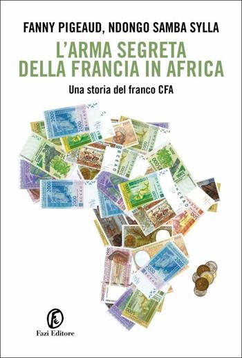 L' arma segreta della Francia in Africa. Una storia del franco CFA - Fanny Pigeaud, Ndongo Samba Sylla - Libro Fazi 2019, Le terre | Libraccio.it