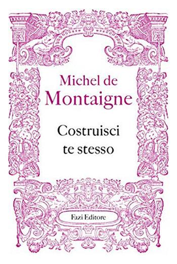 Costruisci te stesso - Michel de Montaigne - Libro Fazi 2020, Fuori collana | Libraccio.it