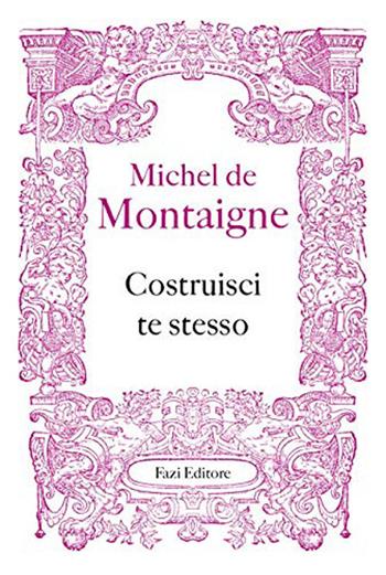 Costruisci te stesso - Michel de Montaigne - Libro Fazi 2020, Fuori collana | Libraccio.it