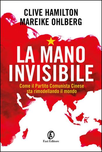La mano invisibile. Come il Partito Comunista Cinese sta rimodellando il mondo - Clive Hamilton, Mareike Ohlberg - Libro Fazi 2021, Le terre | Libraccio.it