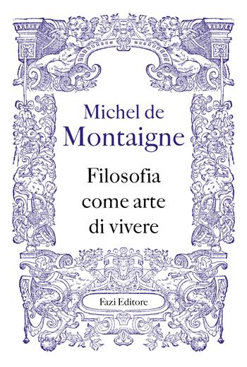 Filosofia come arte di vivere - Michel de Montaigne - Libro Fazi 2021, Fuori collana | Libraccio.it