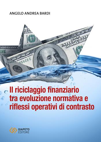Il riciclaggio finanziario tra evoluzione normativa e riflessi operativi di contrasto - Angelo Andrea Bardi - Libro Giapeto 2019 | Libraccio.it