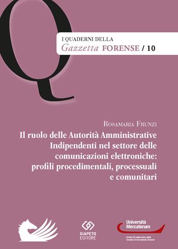 Il ruolo delle Autorità Amministrative Indipendenti nel settore delle comunicazioni elettroniche: profili, procedimentali, processuali e comunitari - Rosamaria Frunzi - Libro Giapeto 2021, I quaderni della Gazzetta Forense | Libraccio.it