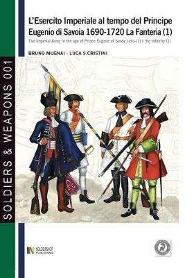 L'esercito imperiale al tempo del principe Eugenio di Savoia 1690-1720. Vol. 1: La fanteria - Bruno Mugnai, Luca S. Cristini - Libro Soldiershop 2016, Soldiers&weapons | Libraccio.it