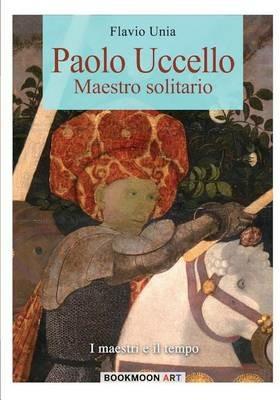 Paolo Uccello. Maestro solitario - Flavio Unia - Libro Soldiershop 2016, Bookmoon art | Libraccio.it