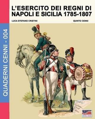 L' esercito dei Regni di Napoli e Sicilia 1785-1807 - Luca S. Cristini - Libro Soldiershop 2016, Quaderni Cenni | Libraccio.it