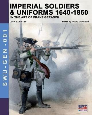 Imperial soldiers & uniform (1640-1860). In the art of Franz Gerasch - Luca S. Cristini - Libro Soldiershop 2016, Soldiers, weapons & uniforms | Libraccio.it