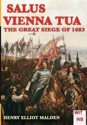 Salus Vienna tua. The great siege of 1683 - Henry Elliot Malden - Libro Soldiershop 2016, Witness to history | Libraccio.it