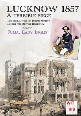 Lucknow 1857. A terrible siege - Julia Selina Inglis - Libro Soldiershop 2016, Witness to history | Libraccio.it