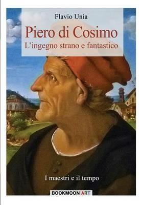 Piero di Cosimo. L'ingegno strano e fantastico - Flavio Unia - Libro Soldiershop 2016, Bookmoon art | Libraccio.it