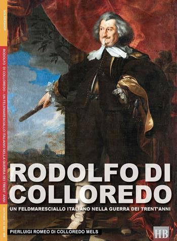 Rodolfo di Colloredo. Un Feldmaresciallo italiano nella Guerra dei Trent'anni - Pierluigi Romeo Di Colloredo Mels - Libro Soldiershop 2016 | Libraccio.it