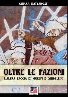Oltre le fazioni. L'altra faccia di guelfi e ghibellini - Chiara Mattarozzi - Libro Soldiershop 2016, Storia | Libraccio.it