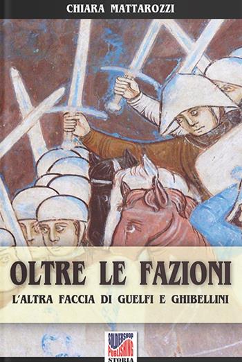 Oltre le fazioni. L'altra faccia di guelfi e ghibellini - Chiara Mattarozzi - Libro Soldiershop 2016, Storia | Libraccio.it