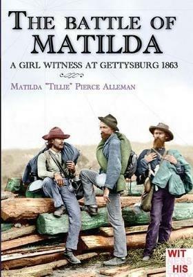 The battle of Matilda. A girl witness at Gettysburg 1863 - Matilda Tillie Pierce Alleman - Libro Soldiershop 2016, Witness to history | Libraccio.it