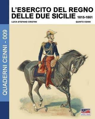 L' esercito del Regno delle due Sicilie 1815-1861 - Luca Stefano Cristini, Quinto Cenni - Libro Soldiershop 2017, Quaderni Cenni | Libraccio.it