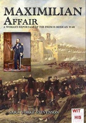 Maximilian Affair. A woman reportage of the French-Mexican war - Sarah Yorke Stevenson - Libro Soldiershop 2017, Witness to history | Libraccio.it