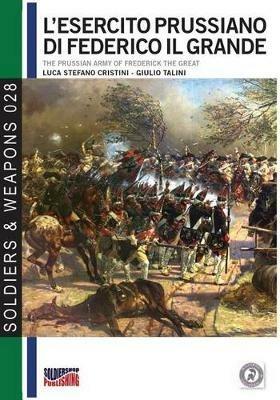 L' esercito prussiano di Federico il Grande-The prussian army of Frederick The Great. Ediz. italiana e inglese - Luca Stefano Cristini, Giulio Talini - Libro Soldiershop 2017, Soldiers&weapons | Libraccio.it