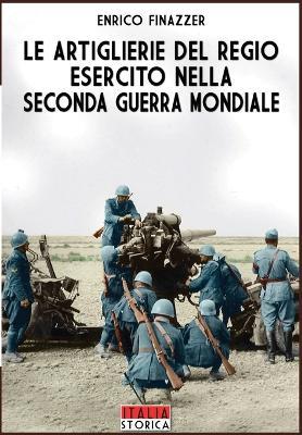 Le artiglierie del Regio Esercito nella seconda guerra mondiale - Enrico Finazzer - Libro Soldiershop 2017, Italia storica | Libraccio.it