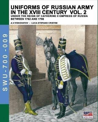 Uniforms of russian army in the XVIII century. Under the reign of Catherine II Empress of Russia between 1762 and 1796. Vol. 2 - Aleksandr Vasilevich Viskovatov, Luca Stefano Cristini - Libro Soldiershop 2017, Soldiers, weapons & uniforms | Libraccio.it
