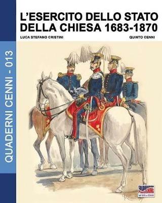 L' esercito dello Stato della Chiesa 1683-1870 - Luca Stefano Cristini - Libro Soldiershop 2017, Quaderni Cenni | Libraccio.it