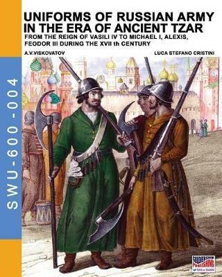 Uniforms of russian army in the era of ancient Tzar. From the Reign of Vasili IV to Michael I, Alexis, Feodor III during the XVII th century - Luca Stefano Cristini - Libro Soldiershop 2017, Soldiers, weapons & uniforms | Libraccio.it