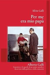 Per me era mio papà. Alberto Galli il pensiero e le parole di un uomo cattolico al servizio della politica e della comunità