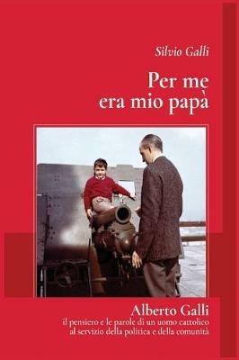 Per me era mio papà. Alberto Galli il pensiero e le parole di un uomo cattolico al servizio della politica e della comunità - Silvio Galli - Libro Soldiershop 2017, BookMoon | Libraccio.it