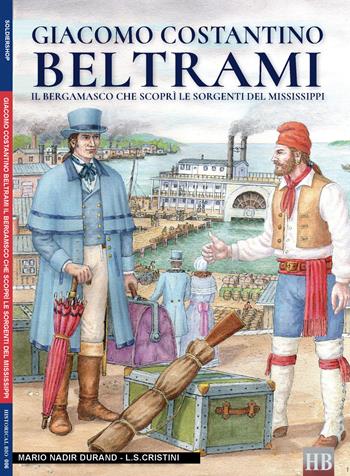 Giacomo Costantino Beltrami. Il bergamasco che scoprì le sorgenti del Mississippi - Luca Stefano Cristini, Nadir Durand - Libro Soldiershop 2018, Historical biographies | Libraccio.it