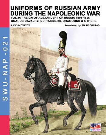 Uniforms of Russian army during the Napoleonic war. Vol. 16: Reign of Alexander I of Russia (1801-1825). The guards cavalry: Cuirassiers, Dragoons & others. - Aleksandr Vasilevich Viskovatov - Libro Soldiershop 2018, Soldiers, weapons & uniforms | Libraccio.it