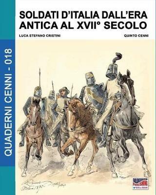 Soldati d'Italia dall'era antica al XVII secolo - Luca Stefano Cristini - Libro Soldiershop 2018, Quaderni Cenni | Libraccio.it