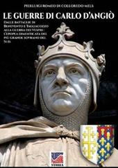 Le guerre di Carlo d'Angiò. Dalle battaglie di Benevento e Tagliacozzo alla guerra dei Vespri: l'epopea dimenticata del più grande sovrano del sud. Nuova ediz.