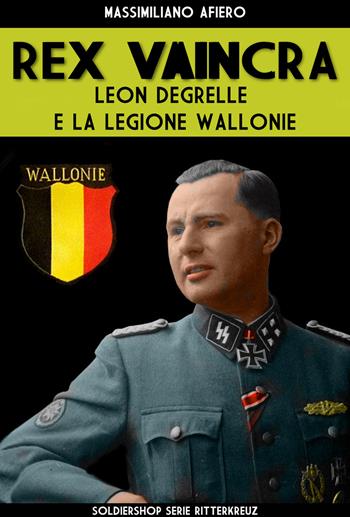 Rex Vaincra. Leon Degrelle e la regione Wallonie. Ediz. illustrata - Massimiliano Afiero - Libro Soldiershop 2018, Ritterkreuz | Libraccio.it