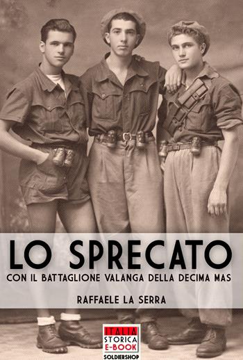Lo sprecato. Con il battaglione Valanga nella Decima MAS - Raffaele La Serra - Libro Soldiershop 2018, Italia storica | Libraccio.it