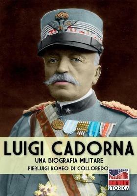 Luigi Cadorna. Una biografia militare - Pierluigi Romeo Di Colloredo Mels - Libro Soldiershop 2018, Italia storica | Libraccio.it
