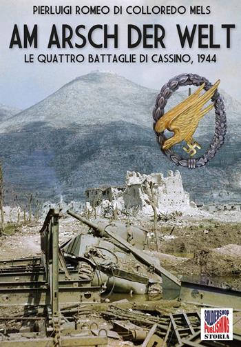 Am Arsch der Welt. Le quattro battaglie di Cassino, 1944 - Pierluigi Romeo Di Colloredo Mels - Libro Soldiershop 2018, Storia | Libraccio.it