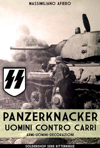 Panzerknacker. Uomini contro carri. Armi, uomini, decorazioni. Nuova ediz. - Massimiliano Afiero - Libro Soldiershop 2018, Ritterkreuz | Libraccio.it